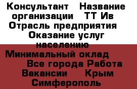 Консультант › Название организации ­ ТТ-Ив › Отрасль предприятия ­ Оказание услуг населению › Минимальный оклад ­ 20 000 - Все города Работа » Вакансии   . Крым,Симферополь